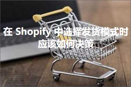 跨境电商知识:在Shopify中选择发货模式时应该如何决策+